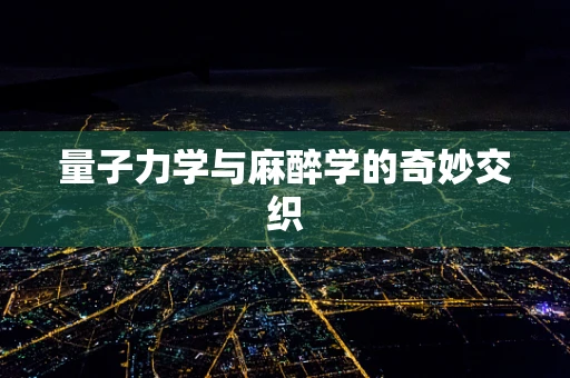 量子力学与麻醉学的奇妙交织