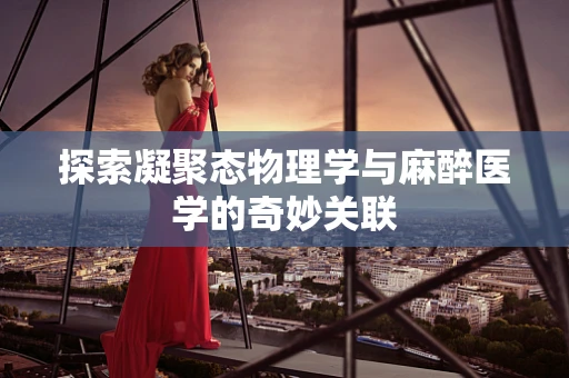 探索凝聚态物理学与麻醉医学的奇妙关联