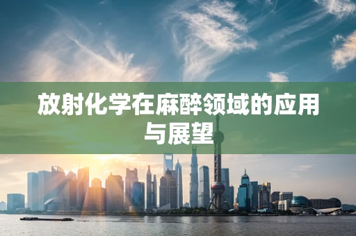放射化学在麻醉领域的应用与展望