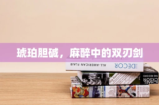 琥珀胆碱，麻醉中的双刃剑
