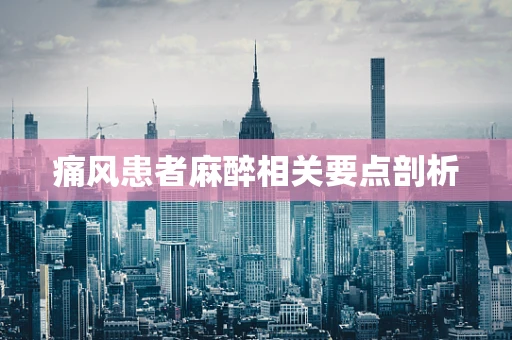 痛风患者麻醉相关要点剖析