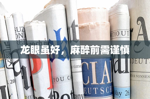 龙眼虽好，麻醉前需谨慎