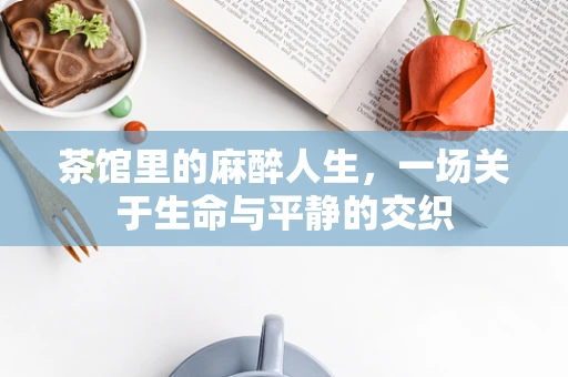 茶馆里的麻醉人生，一场关于生命与平静的交织