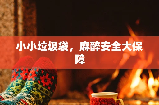 小小垃圾袋，麻醉安全大保障
