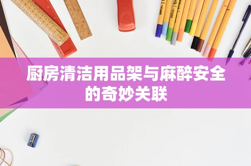 厨房清洁用品架与麻醉安全的奇妙关联