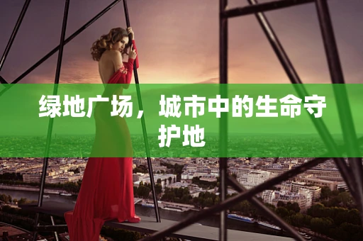 绿地广场，城市中的生命守护地