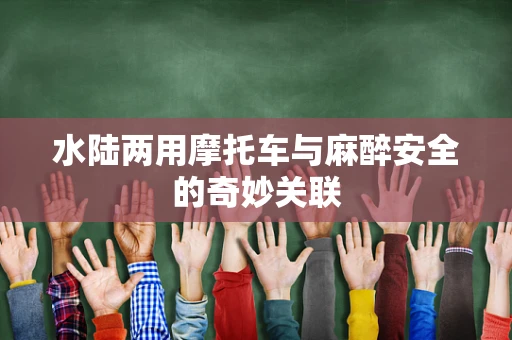 水陆两用摩托车与麻醉安全的奇妙关联