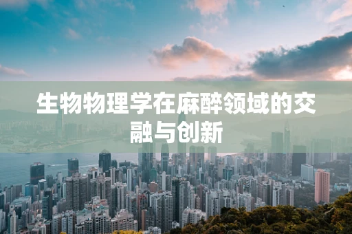 生物物理学在麻醉领域的交融与创新