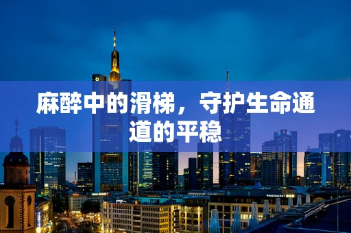 麻醉中的滑梯，守护生命通道的平稳