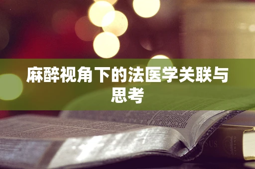 麻醉视角下的法医学关联与思考