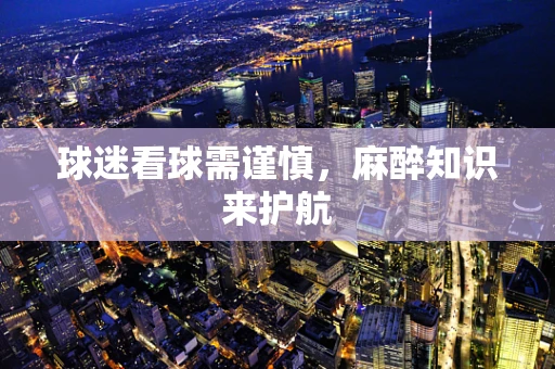 球迷看球需谨慎，麻醉知识来护航