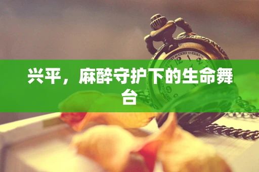 兴平，麻醉守护下的生命舞台