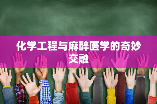 化学工程与麻醉医学的奇妙交融