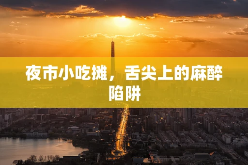 夜市小吃摊，舌尖上的麻醉陷阱