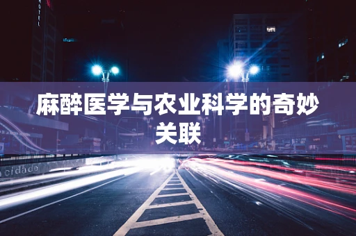 麻醉医学与农业科学的奇妙关联