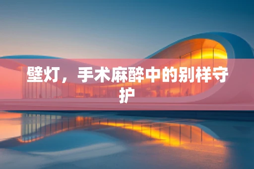 壁灯，手术麻醉中的别样守护
