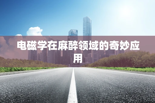 电磁学在麻醉领域的奇妙应用