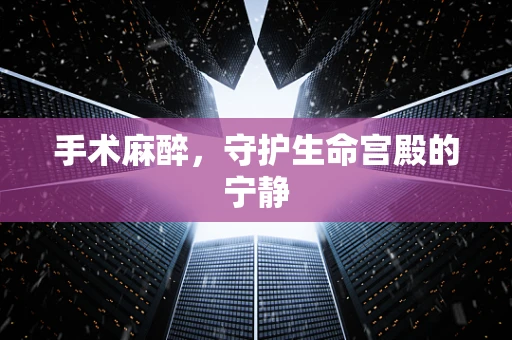 手术麻醉，守护生命宫殿的宁静