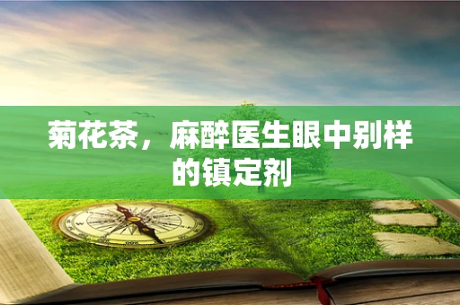菊花茶，麻醉医生眼中别样的镇定剂
