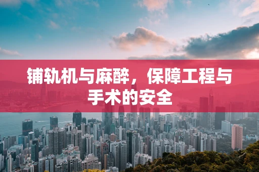 铺轨机与麻醉，保障工程与手术的安全