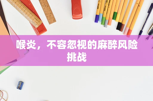 喉炎，不容忽视的麻醉风险挑战