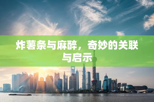 炸薯条与麻醉，奇妙的关联与启示