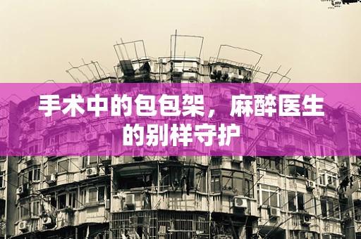 手术中的包包架，麻醉医生的别样守护