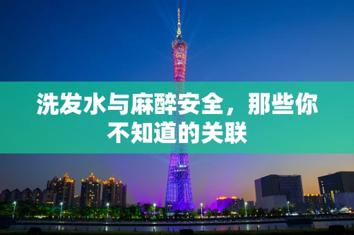 洗发水与麻醉安全，那些你不知道的关联
