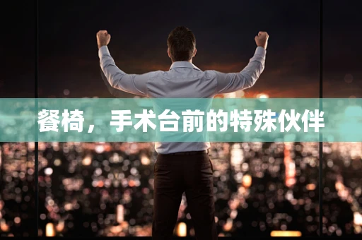 餐椅，手术台前的特殊伙伴