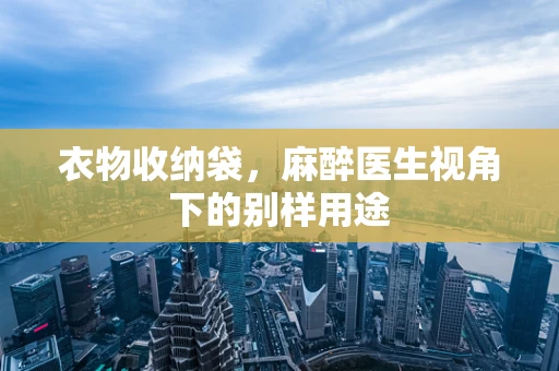 衣物收纳袋，麻醉医生视角下的别样用途
