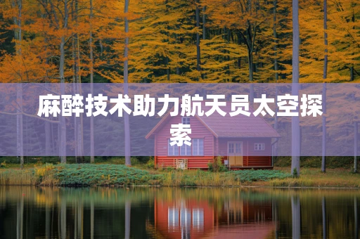 麻醉技术助力航天员太空探索