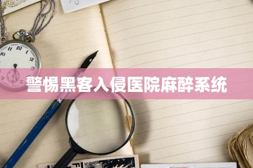 警惕黑客入侵医院麻醉系统
