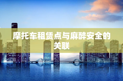 摩托车租赁点与麻醉安全的关联
