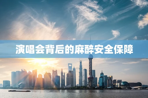 演唱会背后的麻醉安全保障