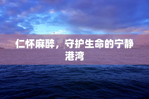 仁怀麻醉，守护生命的宁静港湾