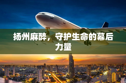 扬州麻醉，守护生命的幕后力量