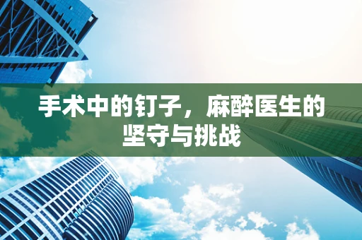 手术中的钉子，麻醉医生的坚守与挑战