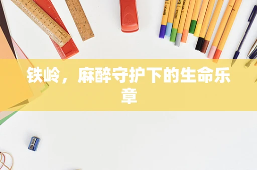 铁岭，麻醉守护下的生命乐章