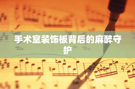 手术室装饰板背后的麻醉守护