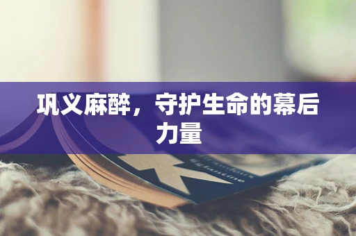 巩义麻醉，守护生命的幕后力量