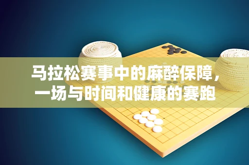 马拉松赛事中的麻醉保障，一场与时间和健康的赛跑