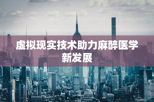 虚拟现实技术助力麻醉医学新发展