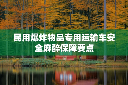 民用爆炸物品专用运输车安全麻醉保障要点