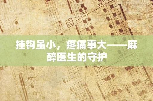 挂钩虽小，疼痛事大——麻醉医生的守护