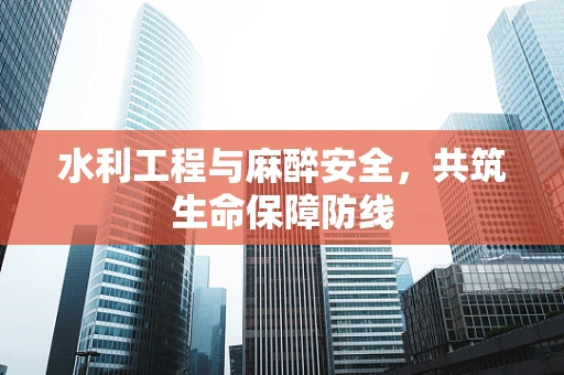 水利工程与麻醉安全，共筑生命保障防线