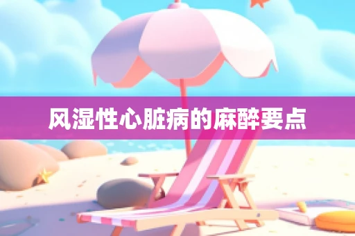风湿性心脏病的麻醉要点