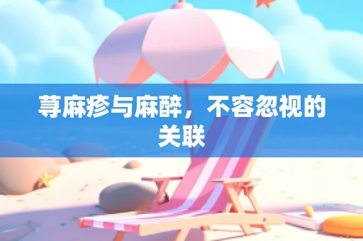 荨麻疹与麻醉，不容忽视的关联