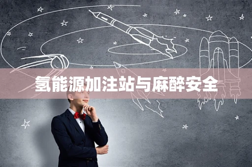 氢能源加注站与麻醉安全