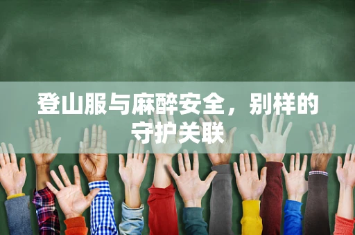 登山服与麻醉安全，别样的守护关联
