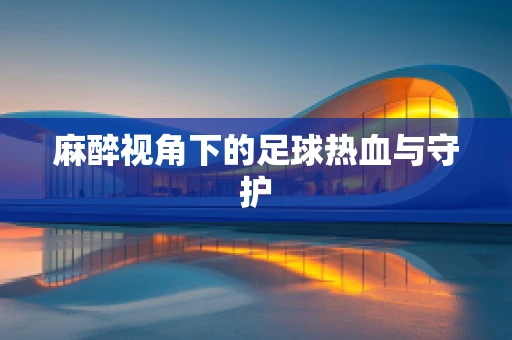 麻醉视角下的足球热血与守护